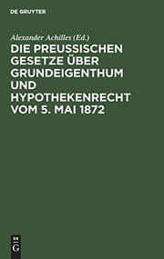 Tapa de Die Preusischen Gesetze Über Grundeigenthum Und Hypothekenrecht Vom 5 Mai 1872