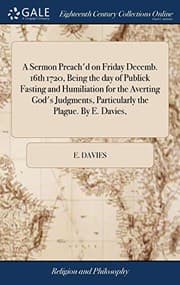 Tapa de A Sermon Preach'd on Friday Decemb. 16th 1720, Being the day of Publick Fasting and Humiliation for the Averting God's Judgments, Particularly the Plague. By E. Davies,
