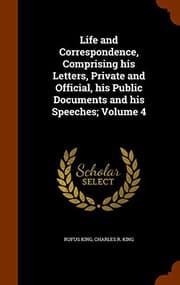Tapa de Life and Correspondence, Comprising his Letters, Private and Official, his Public Documents and his Speeches; Volume 4