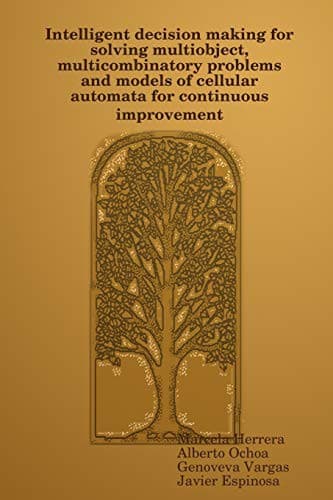 Tapa de Intelligent decision making for solving multiobject, multicombinatory problems and models of cellular automata for continuous improvement
