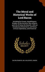 Tapa de The Moral and Historical Works of Lord Bacon : Including his Essays, Apophthegms, Wisdom of the Ancients, New Atlantis, and Life of Henry the Seventh