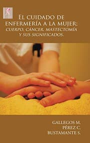Tapa de El cuidado de enfermería a la mujer; cuerpo, cáncer, mastectomía y sus significados.