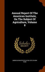 Tapa de Annual Report Of The American Institute, On The Subject Of Agriculture, Volume 8