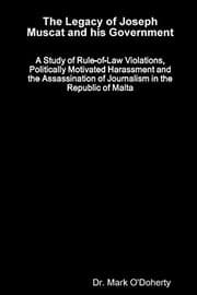Tapa de The Legacy of Joseph Muscat and his Government - A Study of Rule-of-Law Violations, Politically Motivated Harassment and the Assassination of Journalism in the Republic of Malta