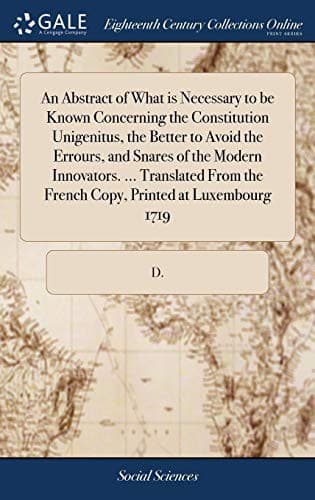 Tapa de An Abstract of What is Necessary to be Known Concerning the Constitution Unigenitus, the Better to Avoid the Errours, and Snares of the Modern ... the French Copy, Printed at Luxembourg 1719