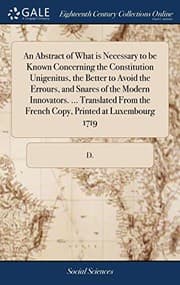 Tapa de An Abstract of What is Necessary to be Known Concerning the Constitution Unigenitus, the Better to Avoid the Errours, and Snares of the Modern ... the French Copy, Printed at Luxembourg 1719