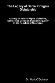 Tapa de The Legacy of Daniel Ortega's Dictatorship - A Study of Human Rights Violations, Democratic Deficit and Social Inequality in the Republic of Nicaragua