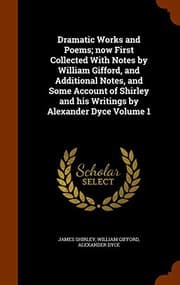 Tapa de Dramatic Works and Poems; now First Collected With Notes by William Gifford, and Additional Notes, and Some Account of Shirley and his Writings by Alexander Dyce Volume 1