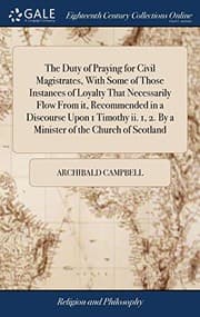 Tapa de The Duty of Praying for Civil Magistrates, With Some of Those Instances of Loyalty That Necessarily Flow From it, Recommended in a Discourse Upon 1 ... 1, 2. By a Minister of the Church of Scotland