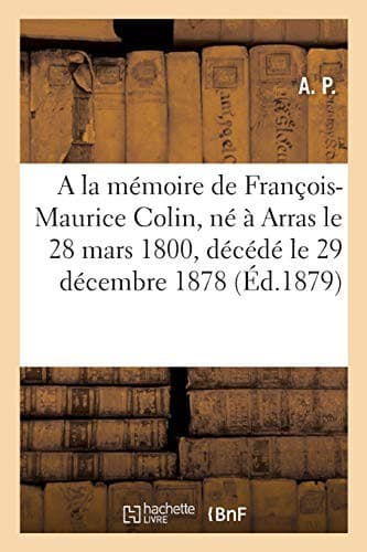 Tapa de A la mémoire de M. François-Maurice Colin, né à Arras le 28 mars 1800, décédé le 29 décembre 1878