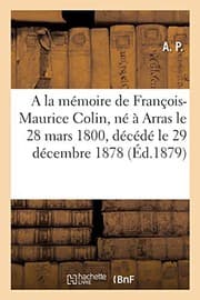 Tapa de A la mémoire de M. François-Maurice Colin, né à Arras le 28 mars 1800, décédé le 29 décembre 1878