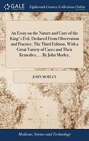 Tapa de An Essay on the Nature and Cure of the King's Evil, Deduced From Observation and Practice. The Third Edition, With a Great Variety of Cases and Their Remedies, ... By John Morley,