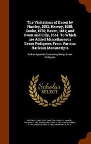 Tapa de The Visitations of Essex by Hawley, 1552; Hervey, 1558; Cooke, 1570; Raven, 1612; and Owen and Lilly, 1634. To Which are Added Miscellaneous Essex ... Appendix Containing Berry's Essex Pedigrees