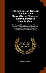Tapa de The Influence of Tropical Climates More Especially the Climate of India On European Constitutions : The Principal Effects and Diseases Thereby Induced, ... in Hot Climates