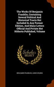 Tapa de The Works Of Benjamin Franklin, Containing Several Political And Historical Tracts Not Included In Any Former Edition, And Many Letters Official And Private Not Hitherto Published, Volume 9