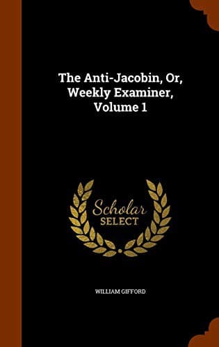 Tapa de The Anti-Jacobin, Or, Weekly Examiner, Volume 1