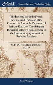 Tapa de The Present State of the French Revenues and Trade, and of the Controversy Betwixt the Parliament of Paris, and Mr. Law. Containing the Parliament of ... April 17, 1720. Against Reducing Annuities