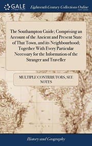 Tapa de The Southampton Guide; Comprising an Account of the Ancient and Present State of That Town, and Its Neighbourhood; Together with Every Particular ... the Information of the Stranger and Traveller