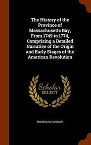 Tapa de The History of the Province of Massachusetts Bay, From 1749 to 1774, Comprising a Detailed Narrative of the Origin and Early Stages of the American Revolution