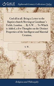 Tapa de God all in all. Being a Letter to the Baptist-church Meeting at Goodman's Fields, London, ... By S.W. ... To Which is Added, a few Thoughts on the ... of the Intelligent and Material Creation,