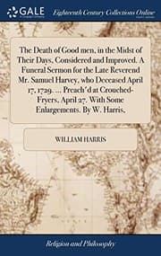 Tapa de The Death of Good men, in the Midst of Their Days, Considered and Improved. A Funeral Sermon for the Late Reverend Mr. Samuel Harvey, who Deceased ... 27. With Some Enlargements. By W. Harris,