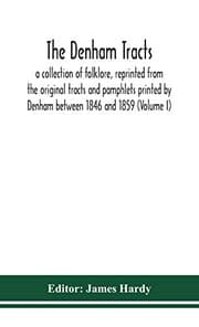 Tapa de The Denham tracts; a collection of folklore, reprinted from the original tracts and pamphlets printed by Denham between 1846 and 1859