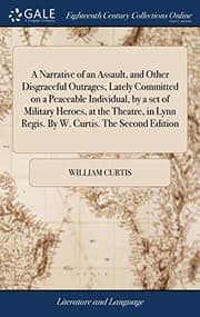 Tapa de A Narrative of an Assault, and Other Disgraceful Outrages, Lately Committed on a Peaceable Individual, by a Set of Military Heroes, at the Theatre, in Lynn Regis. by W. Curtis. the Second Edition