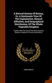 Tapa de A Natural System Of Botany, Or, A Systematic View Of The Organization, Natural Affinities, And Geographical Distribution, Of The Whole Vegetable ... Species In Medicine, The Arts, And Rural Or