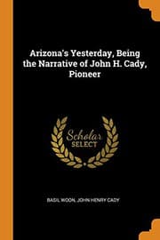 Tapa de Arizona's Yesterday, Being the Narrative of John H. Cady, Pioneer