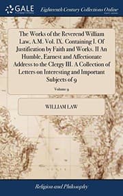 Tapa de The Works of the Reverend William Law, A.M. Vol. IX. Containing I. Of Justification by Faith and Works. II An Humble, Earnest and Affectionate Address ... and Important Subjects of 9; Volume 9