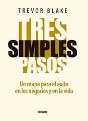 Tapa de TRES SIMPLES PASOS. UN MAPA PARA EL EXITO EN LOS NEGOCIOS