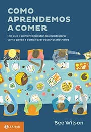 Tapa de Como Aprendemos a Comer. Por que a Alimentação Dá Tão Errado Para Tanta Gente e Como Fazer Escolhas Melhores