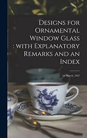 Tapa de Designs for Ornamental Window Glass : with Explanatory Remarks and an Index