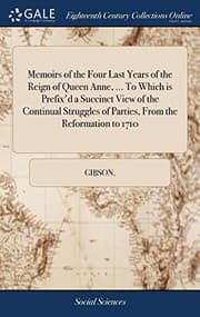 Tapa de Memoirs of the Four Last Years of the Reign of Queen Anne, ... to Which Is Prefix'd a Succinct View of the Continual Struggles of Parties, from the Reformation to 1710