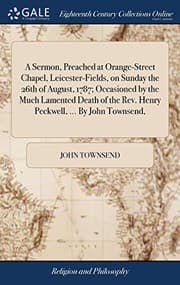 Tapa de A Sermon, Preached at Orange-Street Chapel, Leicester-Fields, on Sunday the 26th of August, 1787; Occasioned by the Much Lamented Death of the Rev. Henry Peckwell, ... By John Townsend,