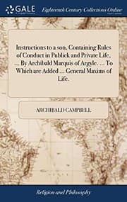 Tapa de Instructions to a son, Containing Rules of Conduct in Publick and Private Life, ... By Archibald Marquis of Argyle. ... To Which are Added ... General Maxims of Life.