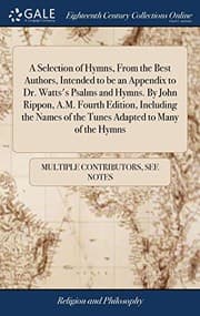 Tapa de A Selection of Hymns, from the Best Authors, Intended to Be an Appendix to Dr. Watts's Psalms and Hymns. by John Rippon, A.M. Fourth Edition, ... of the Tunes Adapted to Many of the Hymns