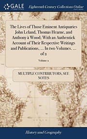 Tapa de The Lives of Those Eminent Antiquaries John Leland, Thomas Hearne, and Anthony À Wood; With an Authentick Account of Their Respective Writings and Publications, ... in Two Volumes. ... of 2; Volume 2