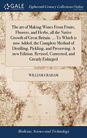 Tapa de The art of Making Wines From Fruits, Flowers, and Herbs, all the Native Growth of Great Britain. ... To Which is now Added, the Complete Method of ... Revised, Corrected, and Greatly Enlarged