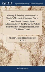 Tapa de Morning & Evening Amusements, at Merlin's Mechanical Museum, No. 11. Princes Street, Hanover Square. Admission, Every Day During the Whole Year  from Eleven Till Three O'Clock