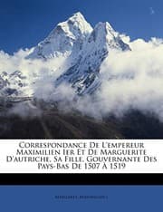 Tapa de Correspondance De L'empereur Maximilien Ier Et De Marguerite D'autriche, Sa Fille, Gouvernante Des Pays-Bas De 1507 À 1519