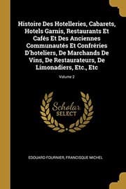 Tapa de Histoire des Hotelleries, Cabarets, Hotels Garnis, Restaurants et Cafés et des Anciennes Communautés et Confréries d'hoteliers, de Marchands de Vins, de Restaurateurs, de Limonadiers, etc. , etc; Volume 2
