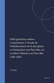 Tapa de Nihil Pulchrius Ordine : Contribution à l'étude de l'établissement de la Discipline Ecclésiastique Aux Pays-Bas, Ou Lambert Daneau Aux Pays-Bas