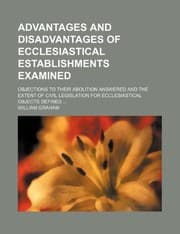 Tapa de Advantages and Disadvantages of Ecclesiastical Establishments Examined; Objections to Their Abolition Answered and the Extent of Civil Legislation for