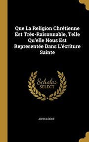 Tapa de Que la Religion Chrétienne Est Très-Raisonnable, Telle Qu'elle Nous Est Representée Dans l'écriture Sainte