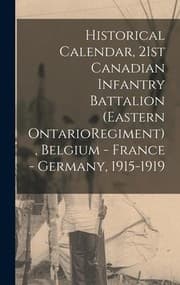 Tapa de Historical Calendar, 21st Canadian Infantry Battalion (Eastern OntarioRegiment), Belgium - France - Germany, 1915-1919