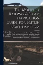 Tapa de Monthly Railway & Steam Navigation Guide, for British North America [microform] : Containing a Correct Account of the Hours of Departure of the Railway Trains, Her Majesty's Mails, and British and American Steam-Vessels