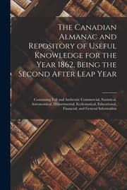 Tapa de Canadian Almanac and Repository of Useful Knowledge for the Year 1862, Being the Second after Leap Year [microform]