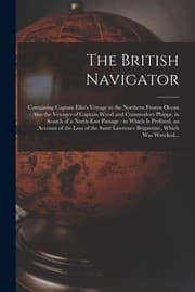 Tapa de British Navigator [microform] : Containing Captain Ellis's Voyage to the Northern Frozen Ocean : Also the Voyages of Captain Wood and Commodore Phipps, in Search of a North-East Passage