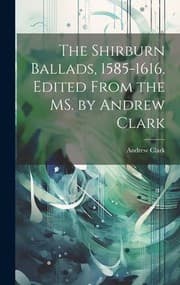 Tapa de The Shirburn Ballads, 1585-1616. Edited from the MS. by Andrew Clark